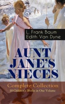 AUNT JANE'S NIECES - Complete Collection: 10 Children's Books in One Volume : Timeless Children Classics For Young Girls