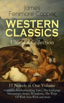 WESTERN CLASSICS Ultimate Collection - 11 Novels in One Volume: Complete Leatherstocking Tales, The Littlepage Manuscripts Series, Wynadotte, The Wept Of Wish-Ton-Wish and more : The Last of the Mohic