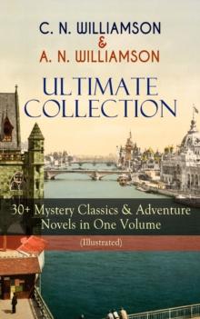 C. N. WILLIAMSON & A. N. WILLIAMSON Ultimate Collection: 30+ Mystery Classics & Adventure Novels in One Volume (Illustrated) : Where the Path Breaks, A Soldier of the Legion, The Girl Who Had Nothing,