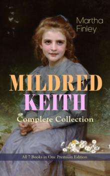 MILDRED KEITH Complete Series - All 7 Books in One Premium Edition : Timeless Children Classics: Mildred Keith, Mildred at Roselands, Mildred and Elsie, Mildred's Married Life, Mildred at Home, Mildre