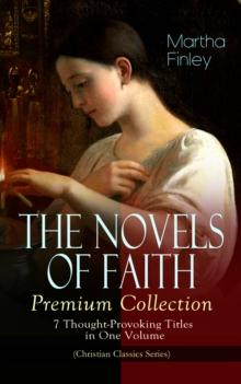 THE NOVELS OF FAITH - Premium Collection: 7 Thought-Provoking Titles in One Volume : (Christian Classics Series) Ella Clinton, Edith's Sacrifice, Elsie Dinsmore, Mildred Keith, Signing the Contract an