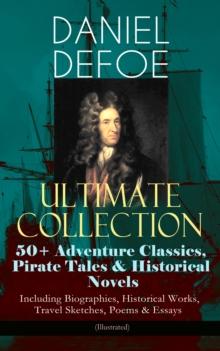 DANIEL DEFOE Ultimate Collection: 50+ Adventure Classics, Pirate Tales & Historical Novels - Including Biographies, Historical Works, Travel Sketches, Poems & Essays (Illustrated) : Robinson Crusoe, T