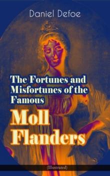 The Fortunes and Misfortunes of the Famous Moll Flanders (Illustrated) : Complemented with the Biography of the Author