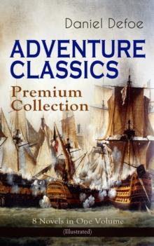 ADVENTURE CLASSICS - Premium Collection: 8 Novels in One Volume (Illustrated) : Robinson Crusoe, Captain Singleton, Memoirs of a Cavalier, Colonel Jack, Moll Flanders, Roxana, The Consolidator