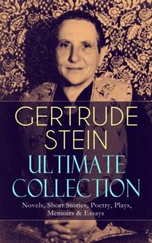 GERTRUDE STEIN Ultimate Collection: Novels, Short Stories, Poetry, Plays, Memoirs & Essays : Three Lives, Tender Buttons, Geography and Plays, Matisse, Picasso and Gertrude Stein, The Making of Americ