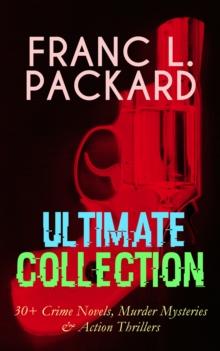 FRANC L. PACKARD Ultimate Collection: 30+ Crime Novels, Murder Mysteries & Action Thrillers : The Adventures of Jimmie Dale, The White Moll, The Miracle Man, The Beloved Traitor, The Sin That Was His,