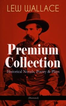 LEW WALLACE Premium Collection: Historical Novels, Poetry & Plays (Illustrated) : Ben-Hur, The Fair God, The Prince of India, The Wooing of Malkatoon & Commodus