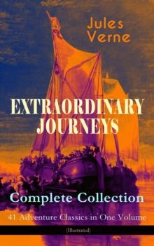 EXTRAORDINARY JOURNEYS - Complete Collection: 41 Adventure Classics in One Volume (Illustrated) : Science Fiction, Adventure, Mystery and Suspense: Journey to the Centre of the Earth, From the Earth t