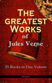 The Greatest Works of Jules Verne: 25 Books in One Volume (Illustrated) : Science Fiction and Action & Adventure Classics: 20 000 Leagues Under the Sea, Around the World in Eighty Days, The Mysterious