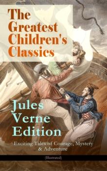 The Greatest Children's Classics - Jules Verne Edition: 16 Exciting Tales of Courage, Mystery & Adventure (Illustrated) : Twenty Thousand Leagues Under the Sea, Around the World in Eighty Days, The My