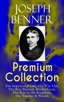 JOSEPH BENNER Premium Collection: The Impersonal Life, The Way Out, The Way Beyond, Brotherhood, The Way to the Kingdom, The Teacher & Wealth