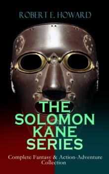 THE SOLOMON KANE SERIES - Complete Fantasy & Action-Adventure Collection : Premium Collection of Sword and Sorcery Stories Featuring the Tudor-period Puritan Adventurer, Wandering across Europe and Af