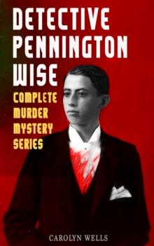 DETECTIVE PENNINGTON WISE - Complete Murder Mystery Series : The Room with the Tassels, The Man Who Fell Through the Earth, In the Onyx Lobby, The Come-Back, The Luminous Face & The Vanishing of Betty