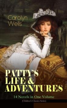 PATTY'S LIFE & ADVENTURES - 14 Novels in One Volume (Children's Classics Series) : Patty at Home, Patty's Summer Days, Patty in Paris, Patty's Friends, Patty's Success, Patty's Motor Car, Patty's Butt