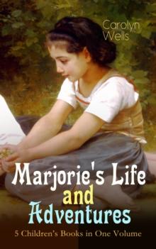 Marjorie's Life and Adventures - 5 Children's Books in One Volume : Children's Classics for Girls: Marjorie's Vacation, Marjorie's Busy Days, Marjorie's New Friend, Marjorie's Maytime & Marjorie at Se