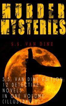 MURDER MYSTERIES - S.S. Van Dine Edition: 12 Detective Novels in One Volume (Illustrated) : The Benson Murder Case, The Canary Murder Case, The Greene Murder Case, The Bishop Murder Case, The Scarab M