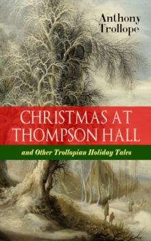 CHRISTMAS AT THOMPSON HALL and Other Trollopian Holiday Tales : The Complete Trollope's Christmas  Tales in One Volume (Including Christmas Day at Kirkby Cottage, The Mistletoe Bough, Not if I Know It