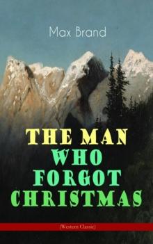 The Man Who Forgot Christmas (Western Classic) : Discovering the True Spirit of Christmas in a Wild West Adventure (From the Renowned Author of Riders of the Silences, Roonicky Doone Trilogy, Silverti