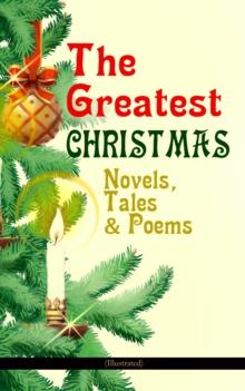 The Greatest Christmas Novels, Tales & Poems (Illustrated) : 200+ Titles in One Volume: A Christmas Carol, The Gift of the Magi, The Twelve Days of Christmas, The Blue Bird, Little Women, The Wonderfu