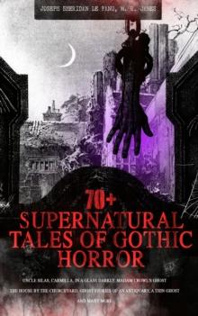 70+ SUPERNATURAL TALES OF GOTHIC HORROR: Uncle Silas, Carmilla, In a Glass Darkly, Madam Crowl's Ghost, The House by the Churchyard, Ghost Stories of an Antiquary, A Thin Ghost and Many More : Premium