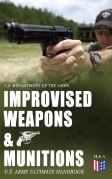 Improvised Weapons & Munitions - U.S. Army Ultimate Handbook : How to Create Explosive Devices & Weapons from Available Materials: Propellants, Mines, Grenades, Mortars and Rockets, Small Arms Weapons