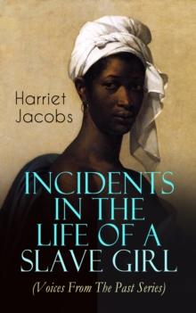 Incidents in the Life of a Slave Girl (Voices From The Past Series) : A Painful Memoir That Uncovered the Despicable Sexual, Emotional & Psychological Abuse of a Slave Women, Her Determination to Esca