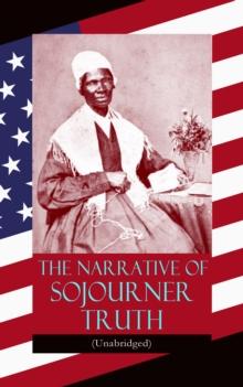 The Narrative of Sojourner Truth (Unabridged) : Including her famous Speech Ain't I a Woman? (Inspiring Memoir of One Incredible Woman)