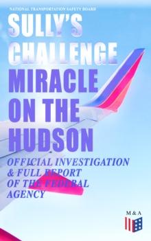 Sully's Challenge: "Miracle on the Hudson" - Official Investigation & Full Report of the Federal Agency : True Event so Incredible It Incited Full Investigation (Including Cockpit Transcripts) - Ditch