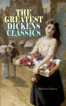 THE GREATEST DICKENS CLASSICS (Illustrated Edition) : Oliver Twist, The Pickwick Papers, Great Expectations, A Tale of Two Cities, Hard Times, David Copperfield, A Christmas Carol, Bleak House, Little