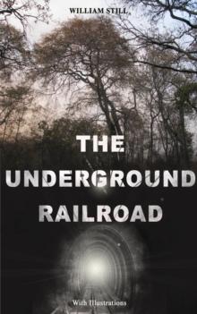 THE UNDERGROUND RAILROAD (With Illustrations) : Authentic Life Narratives of America's Unsung Heroes and Heroines Who Dared to Dream of Freedom and Escaped from the Clutches of Slavery