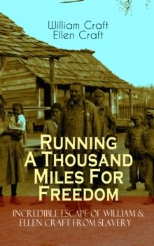 Running A Thousand Miles For Freedom - Incredible Escape of William & Ellen Craft from Slavery : A True and Thrilling Tale of Deceit, Intrigue and Breakout from the Notorious Southern Slavery