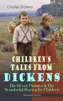 Children's Tales from Dickens - The Great Classics & The Wonderful Stories for Children (Illustrated Edition) : Oliver Twist, David Copperfield, Great Expectations, A Christmas Carol, Holiday Romance,