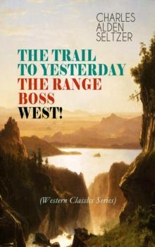 THE TRAIL TO YESTERDAY + THE RANGE BOSS + WEST! (Western Classics Series) : Adventure Tales of New York Women in the Wild West