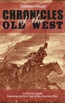 The Chronicles of the Old West - 4 Historical Books Exploring the Wild Past of the American West : (Illustrated) Western Collection, Including The Story of the Cowboy, The Way to the West, The Story o