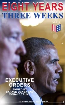 Eight Years vs. Three Weeks - Executive Orders Signed by Barack Obama and Donald Trump : A Review of the Current Presidential Actions as Opposed to the Legacy of the Former President (Including Inaugu