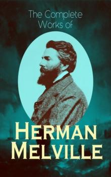 The Complete Works of Herman Melville : Adventure Classics, Sea Tales, Philosophical Works, Short Stories, Poetry & Essays: Moby-Dick, Typee, Omoo, Redburn, White-Jacket, Pierre, Israel Potter, The Pi