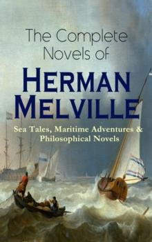 The Complete Novels of Herman Melville: Sea Tales, Maritime Adventures & Philosophical Novels : Moby-Dick, Typee, Omoo, Mardi, Redburn, White-Jacket, Pierre, Israel Potter, The Confidence-Man & Billy