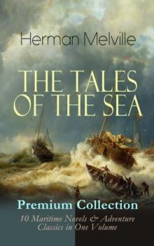 THE TALES OF THE SEA - Premium Collection: 10 Maritime Novels & Adventure Classics in One Volume : Moby-Dick, Typee, Omoo, Mardi, Redburn, White-Jacket, Israel Potter, Billy Budd, Sailor, Benito Ceren