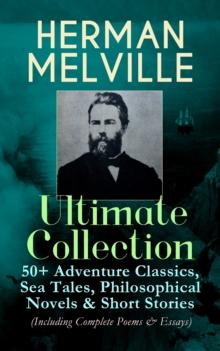 HERMAN MELVILLE Ultimate Collection: 50+ Adventure Classics, Philosophical Novels & Short Stories : Moby-Dick, Typee, Omoo, Bartleby the Scrivener, Benito Cereno, Billy Budd Sailor, Redburn, White-Jac