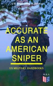 Accurate as an American Sniper - US Military Handbooks : Improve Your Marksmanship & Field Techniques: Combat Fire Methods, Night Fire Training, Moving Target Engagement, Short-Range Marksmanship Trai