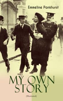 MY OWN STORY (Illustrated) : The Inspiring & Powerful Autobiography of the Determined Woman Who Founded the Militant WPSU "Suffragette" Movement and Fought to Win the Equal Voting Rights for All Women