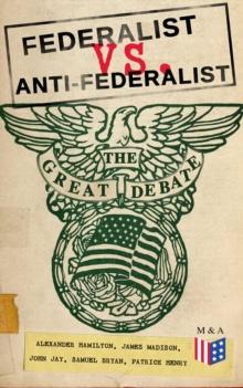 Federalist vs. Anti-Federalist: The Great Debate (Complete Articles & Essays in One Volume) : Words that Traced the Path of the Nation - Founding Fathers' Political and Philosophical Debate, Their Opi