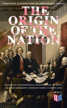 The Origin of the Nation: Declaration of Independence, Constitution, Bill of Rights and Other Amendments, Federalist Papers & Common Sense : Creating America - Landmark Documents that Shaped a New Nat