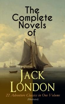 The Complete Novels of Jack London - 22 Adventure Classics in One Volume (Illustrated) : The Call of the Wild, The Sea-Wolf, White Fang, The Iron Heel, Martin Eden, Burning Daylight, The Scarlet Plagu