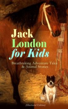 Jack London for Kids - Breathtaking Adventure Tales & Animal Stories (Illustrated Edition) : Children's Book Classics, Including The Call of the Wild, White Fang, Jerry of the Islands, The Cruise of t