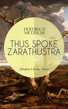 THUS SPOKE ZARATHUSTRA (Modern Classics Series) : The Magnum Opus of the World's Most Influential Philosopher, Revolutionary Thinker and the Author of The Antichrist, The Birth of Tragedy & Beyond Goo