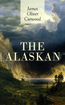 THE ALASKAN : Western Classic - A Gripping Tale of Forbidden Love, Attempted Murder and Gun-Fight in the Captivating Wilderness of Alaska