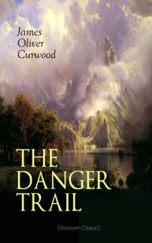 THE DANGER TRAIL (Western Classic) : A Captivating Tale of Mystery, Adventure, Love and Railroads in the Wilderness of Canada (From the Renowned Author of The Danger Trail, Kazan, The Hunted Woman and