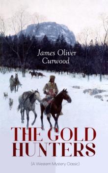 THE GOLD HUNTERS (A Western Mystery Classic) : A Dangerous Treasure Hunt and the Story of Life and Adventure in the Hudson Bay Wilds (From the Renowned Author of The Danger Trail, Kazan, The Hunted Wo