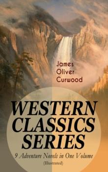 WESTERN CLASSICS SERIES - 9 Adventure Novels in One Volume (Illustrated) : The Danger Trail, The Wolf Hunters, The Gold Hunters, The Flower of the North, The Hunted Woman, The Courage of Marge O'Doone